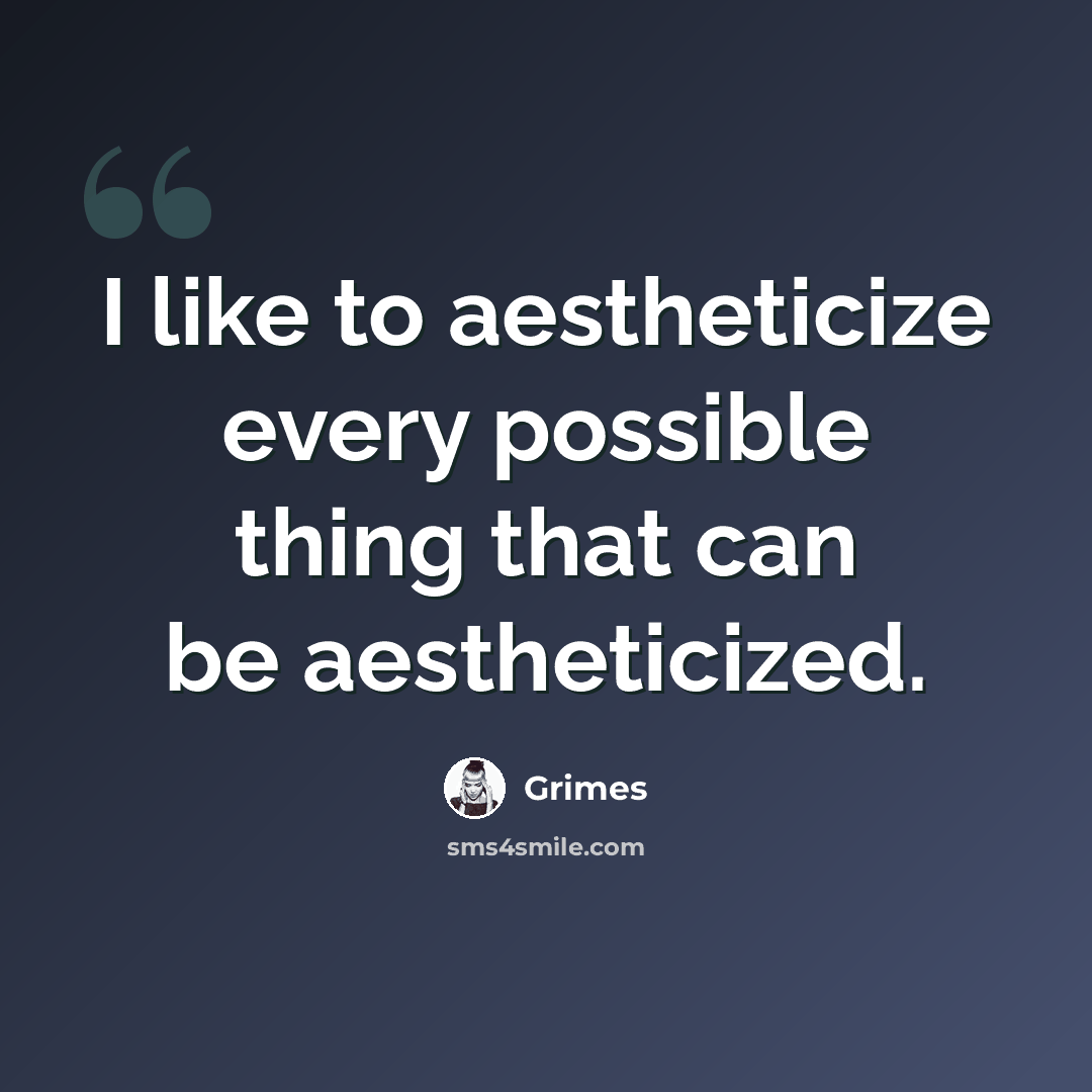 “I like to aestheticize every possible thing that can be aestheticized.” quote by Grimes