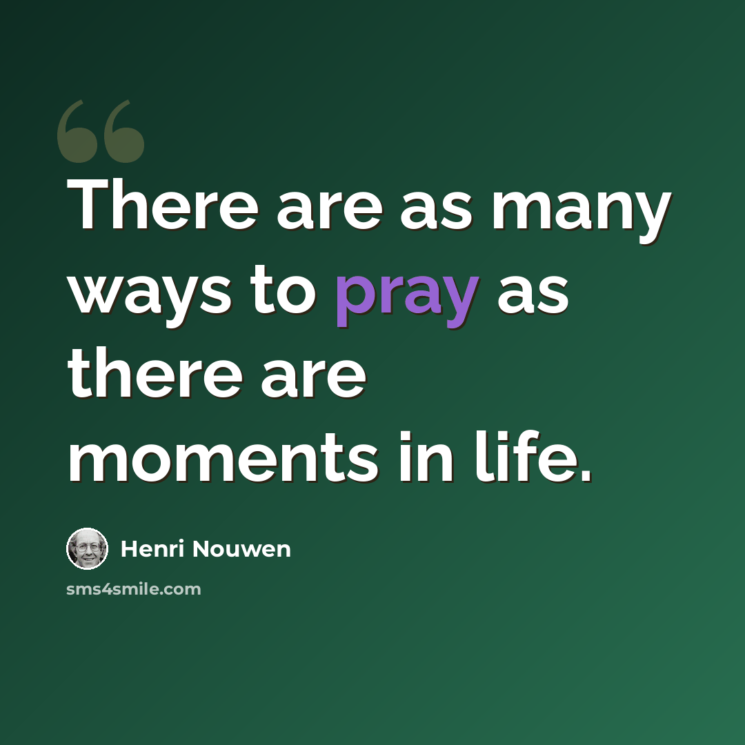 “There are as many ways to pray as there are moments in life.” quote by Henri Nouwen