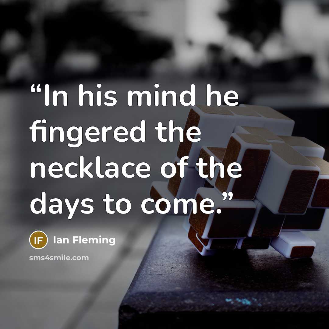 “In his mind he fingered the necklace of the days to come.” quote by Ian Fleming