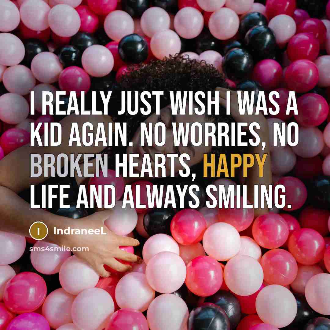 “I really just wish I was a kid again. No worries, no broken hearts, happy life and always smiling.” quote by IndraneeL