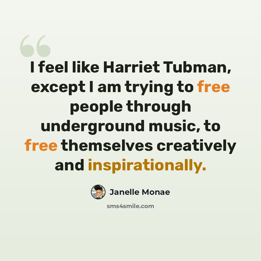 “I feel like Harriet Tubman, except I am trying to free people through underground music, to free themselves creatively and inspirationally.” quote by Janelle Monae