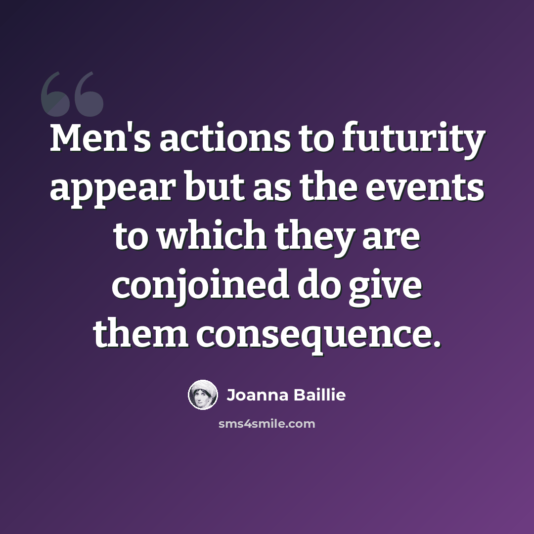 “Men's actions to futurity appear but as the events to which they are conjoined do give them consequence.” quote by Joanna Baillie
