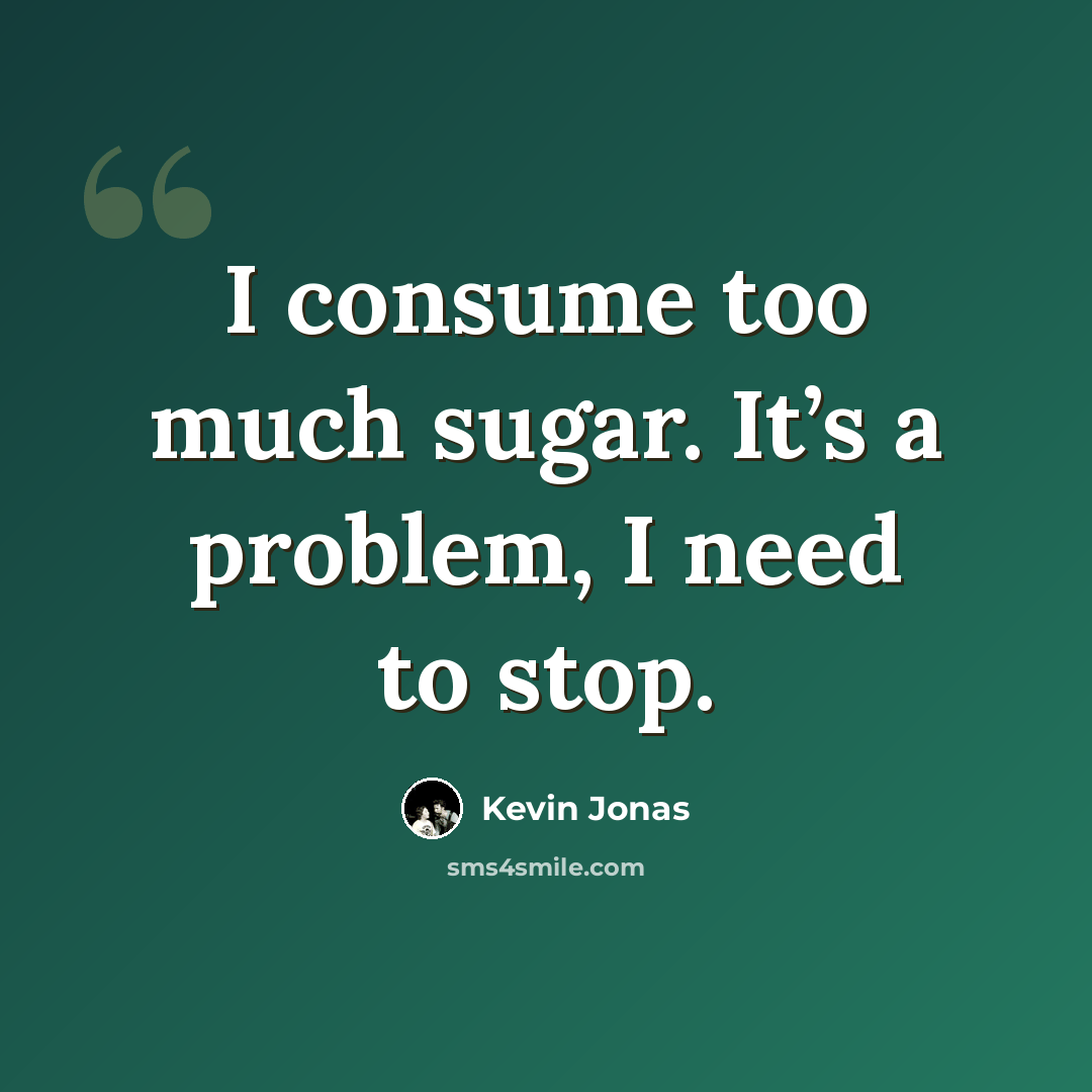 “I consume too much sugar. It’s a problem, I need to stop.” quote by Kevin Jonas
