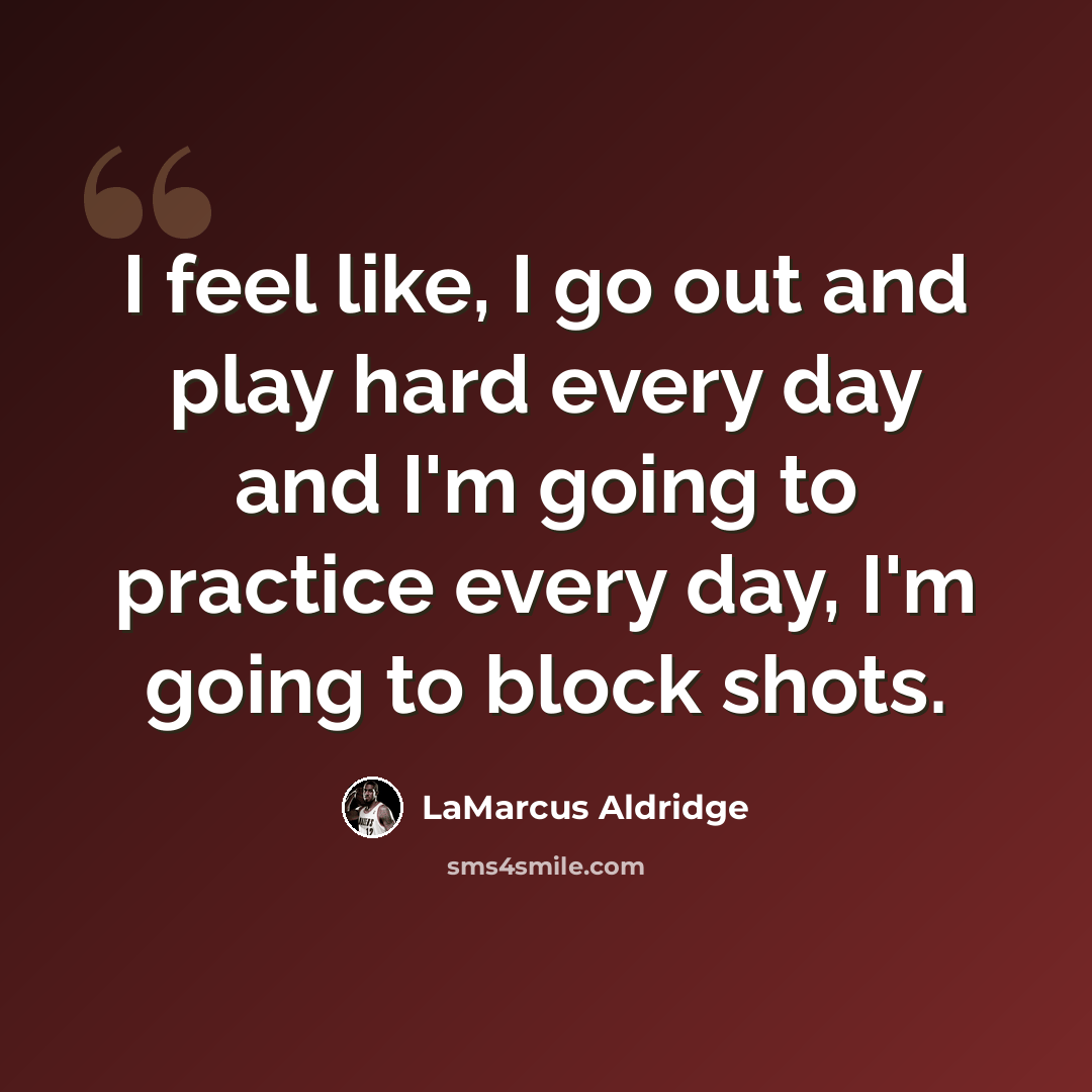 “I feel like, I go out and play hard every day and I'm going to practice every day, I'm going to block shots.” quote by LaMarcus Aldridge