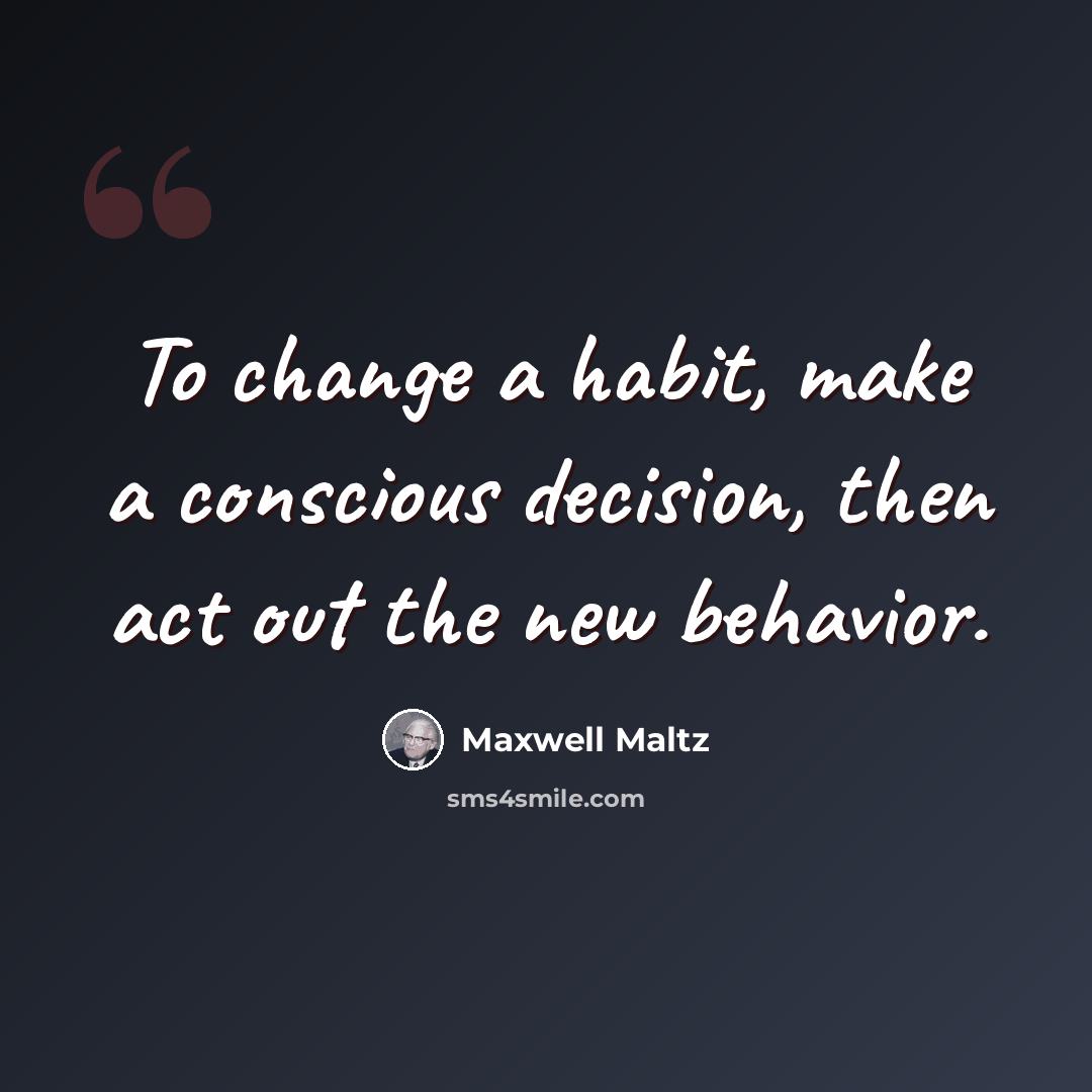 “To change a habit, make a conscious decision, then act out the new behavior.” quote by Maxwell Maltz