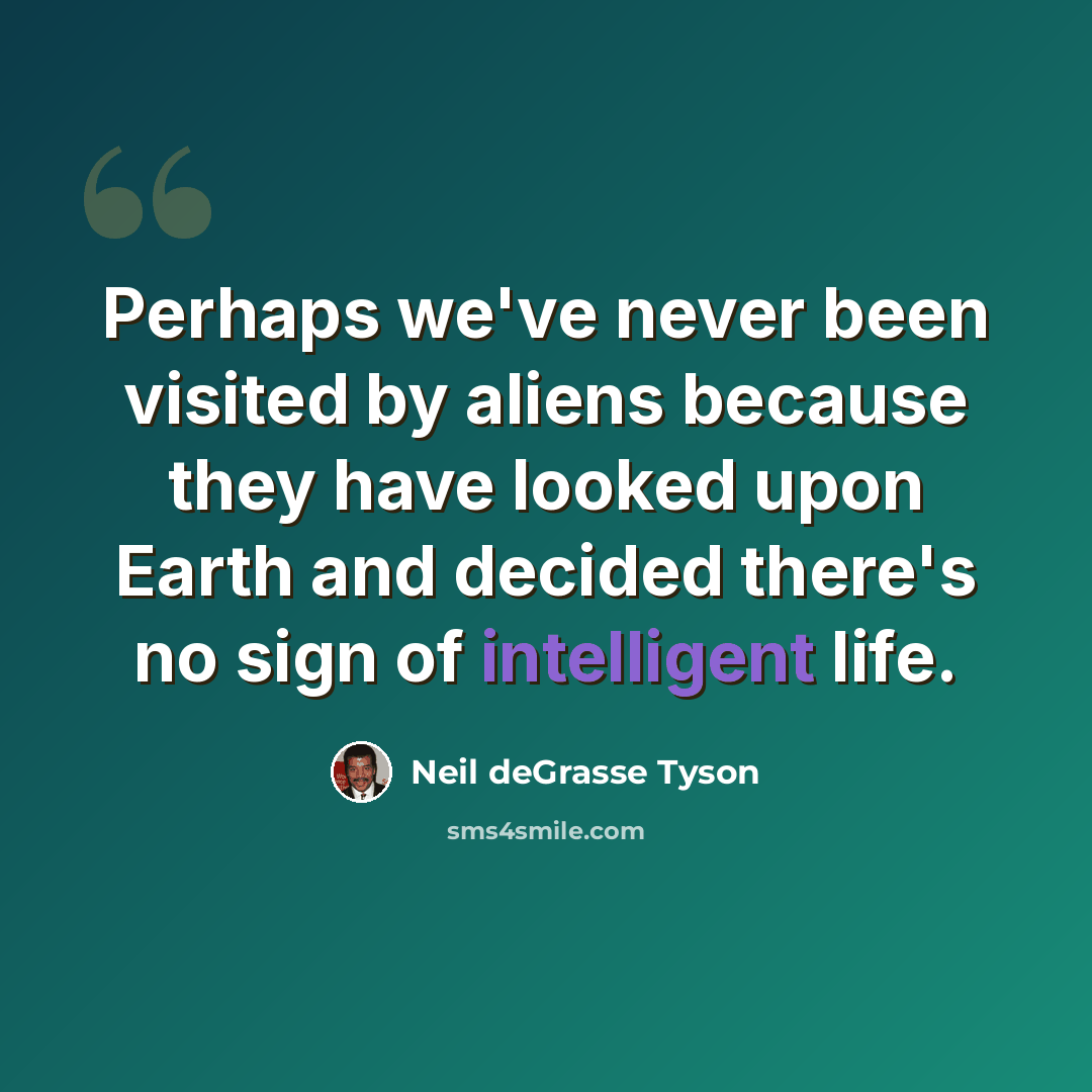 “Perhaps we've never been visited by aliens because they have looked upon Earth and decided there's no sign of intelligent life.” quote by Neil deGrasse Tyson