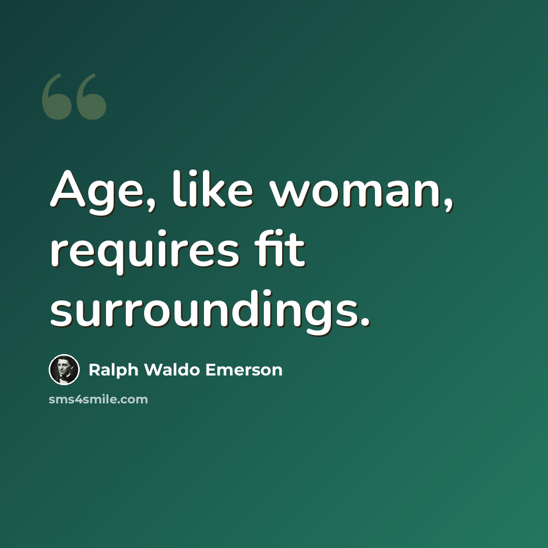 “Age, like woman, requires fit surroundings.” quote by Ralph Waldo Emerson