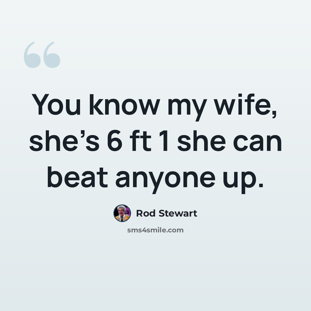 “You know my wife, she's 6 ft 1 she can beat anyone up.” quote by Rod Stewart