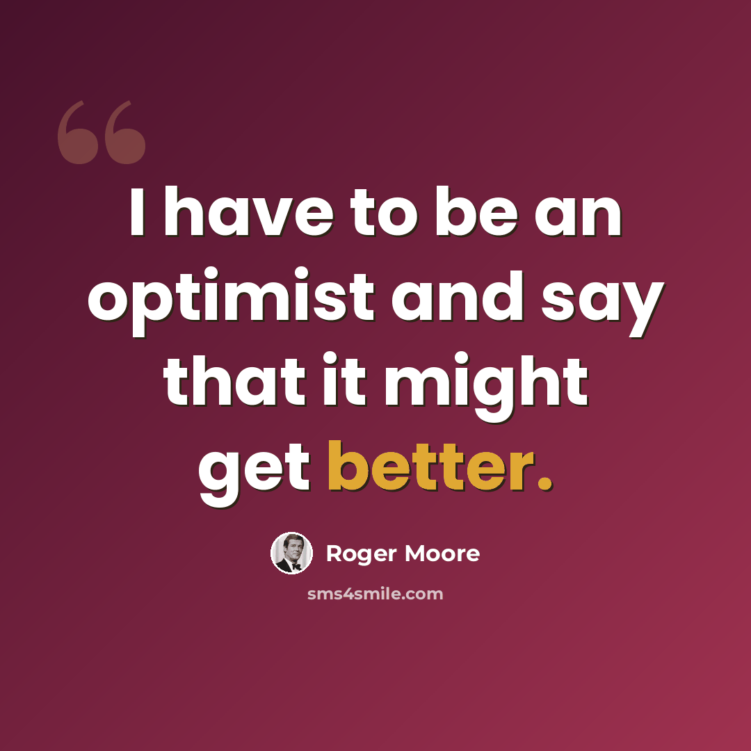 “I have to be an optimist and say that it might get better.” quote by Roger Moore