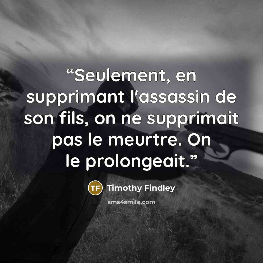 “Seulement, en supprimant l'assassin de son fils, on ne supprimait pas le meurtre. On le prolongeait.” quote by Timothy Findley