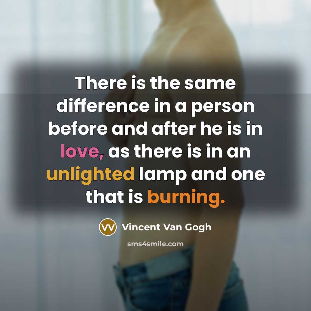 “There is the same difference in a person before and after he is in love, as there is in an unlighted lamp and one that is burning.” quote by Vincent Van Gogh