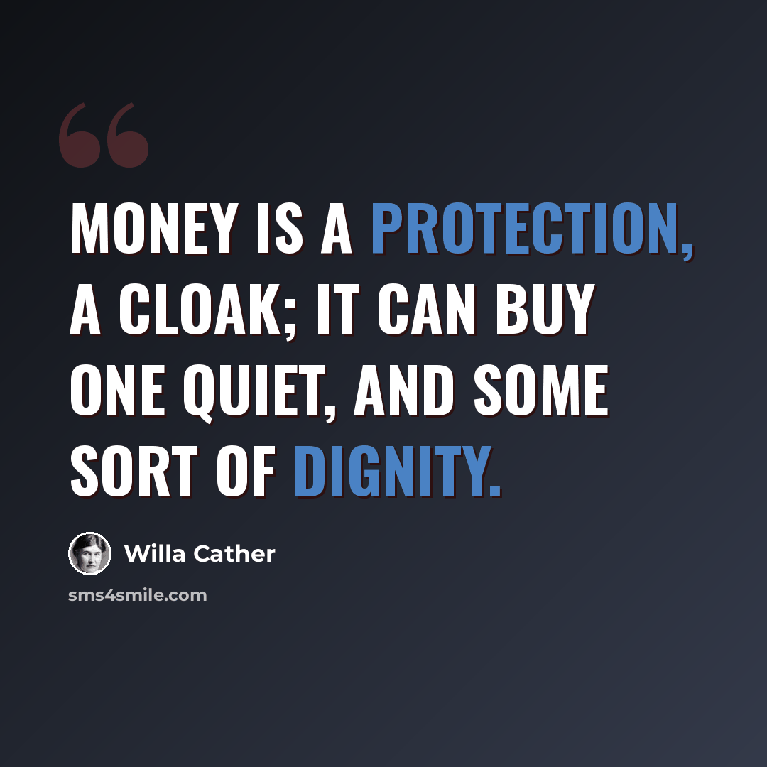 “Money is a protection, a cloak; it can buy one quiet, and some sort of dignity.” quote by Willa Cather
