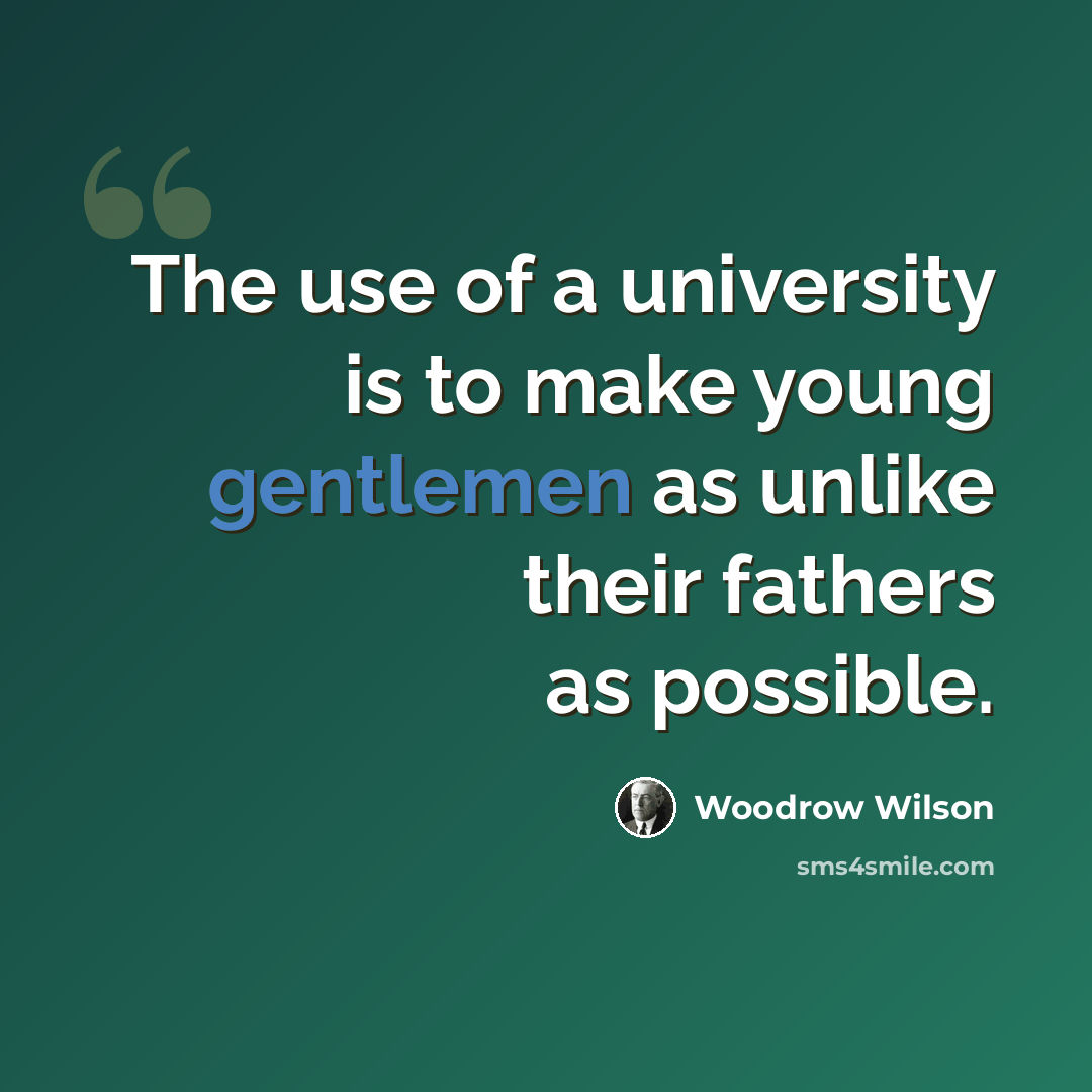 “The use of a university is to make young gentlemen as unlike their fathers as possible.” quote by Woodrow Wilson