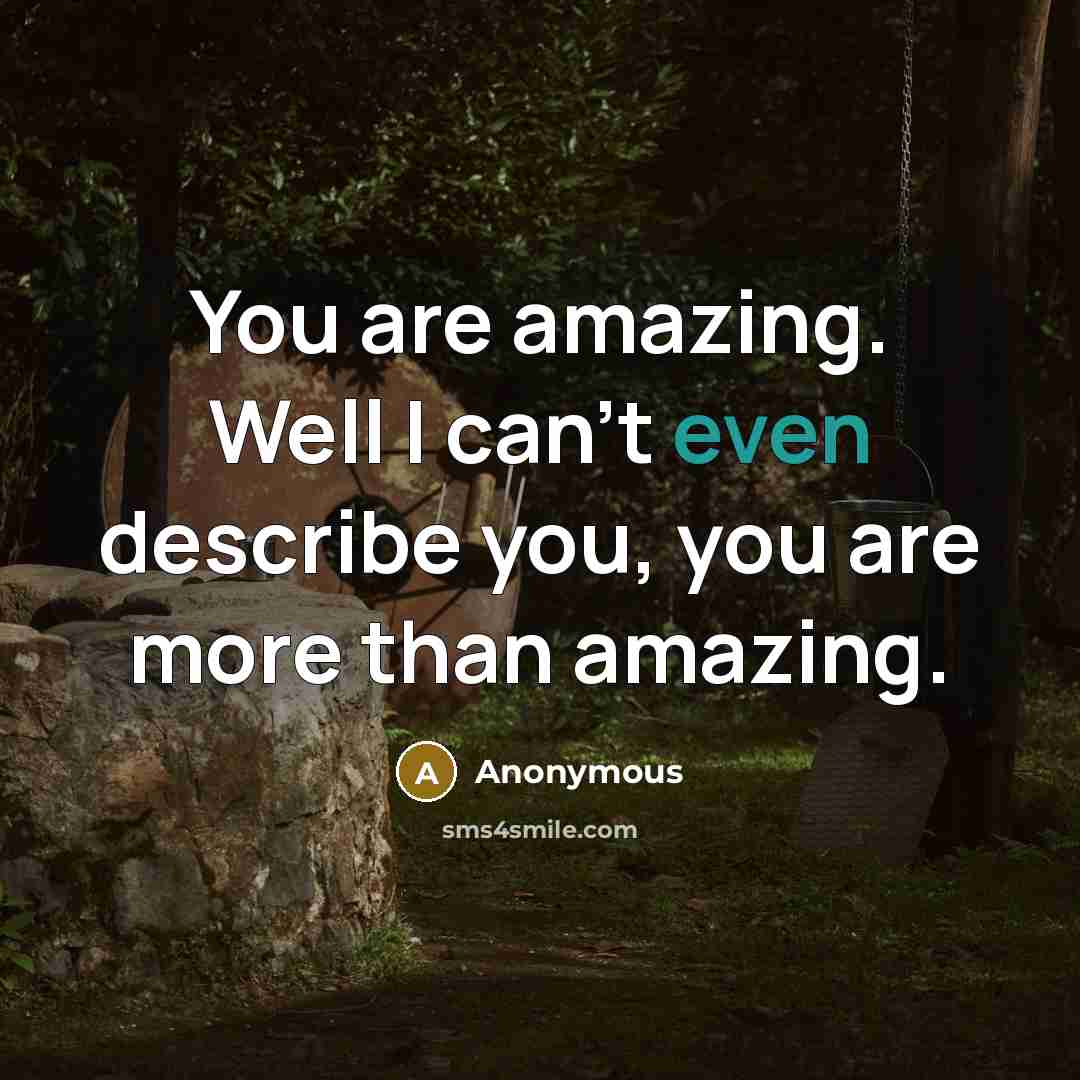 “You are amazing. Well I can't even describe you, you are more than amazing.” quote by Anonymous