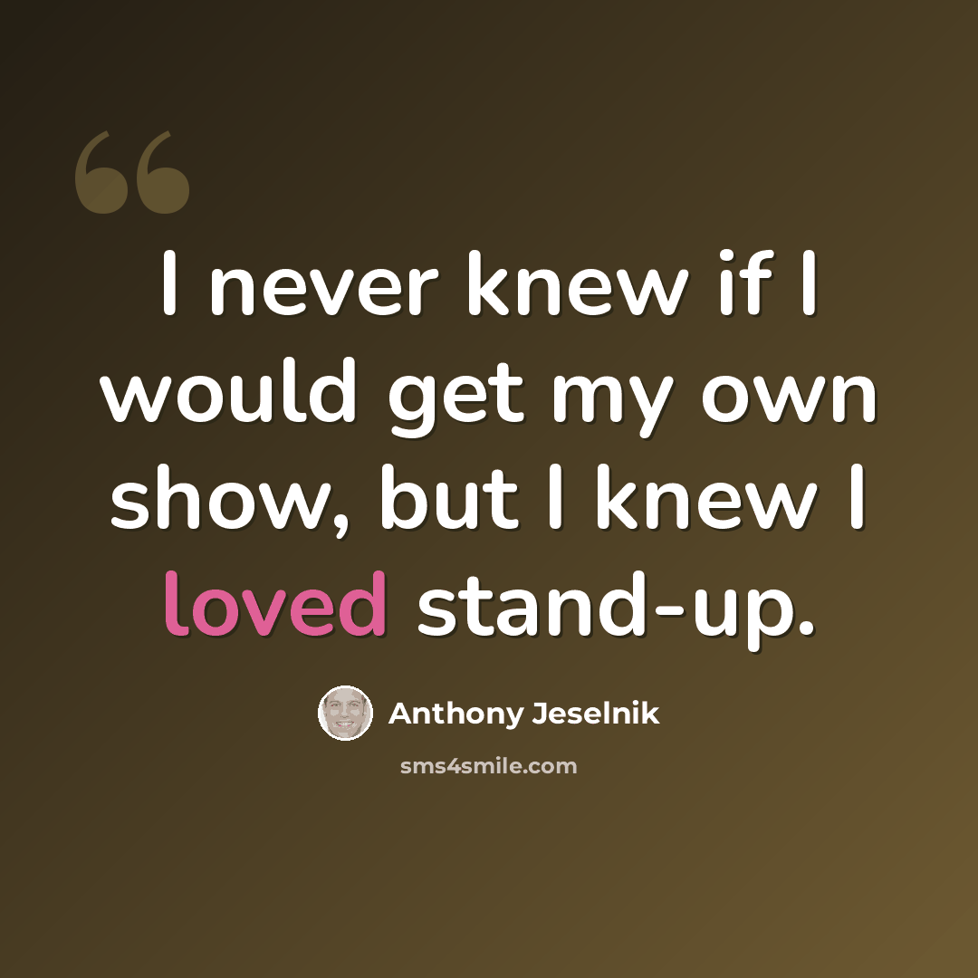 “I never knew if I would get my own show, but I knew I loved stand-up.” quote by Anthony Jeselnik