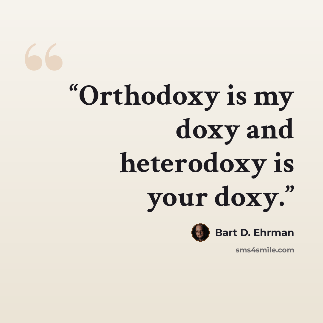 “Orthodoxy is my doxy and heterodoxy is your doxy.” quote by Bart D. Ehrman