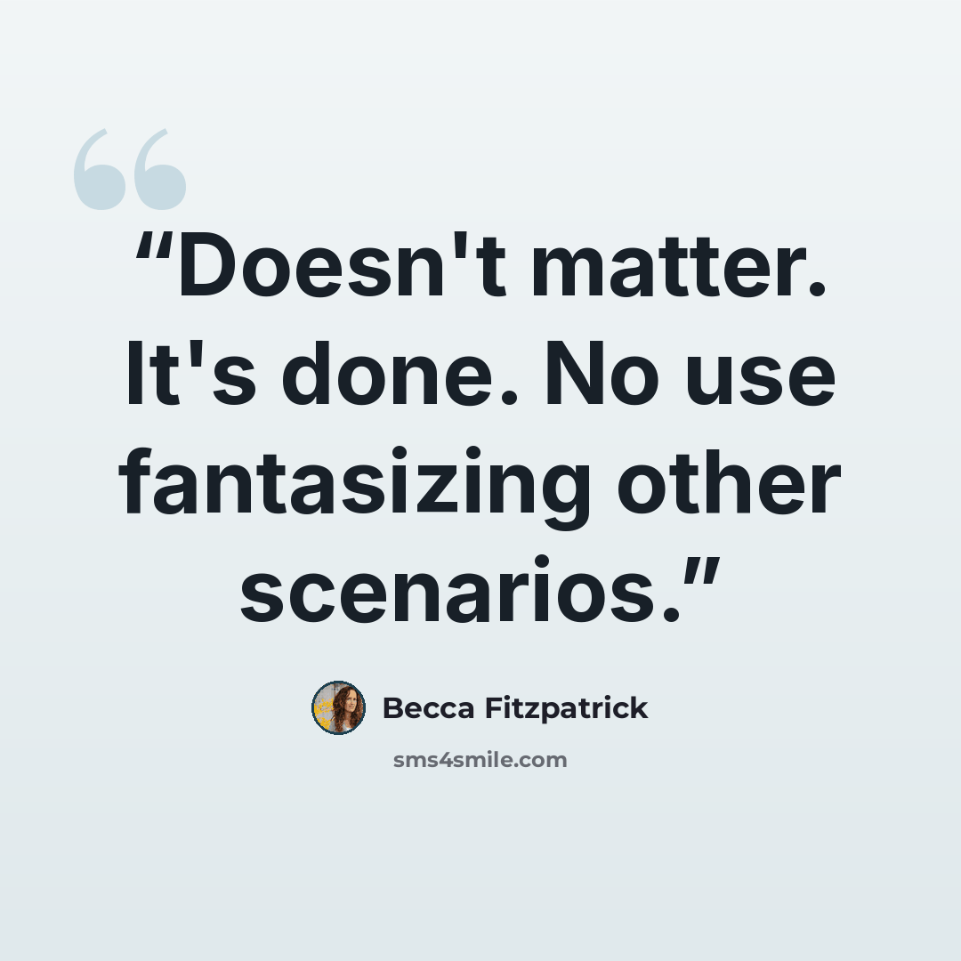 “Doesn't matter. It's done. No use fantasizing other scenarios.” quote by Becca Fitzpatrick