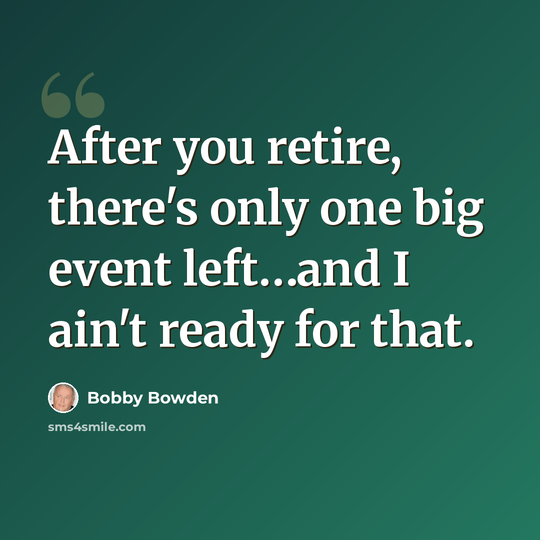 “After you retire, there's only one big event left…and I ain't ready for that.” quote by Bobby Bowden