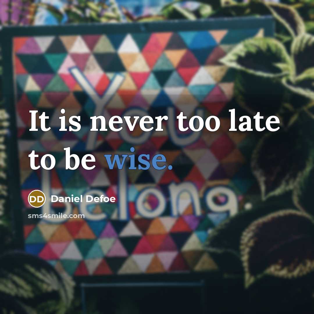 “It is never too late to be wise.” quote by Daniel Defoe