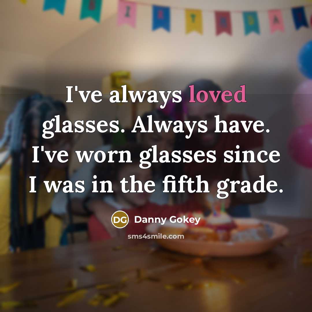 “I've always loved glasses. Always have. I've worn glasses since I was in the fifth grade.” quote by Danny Gokey