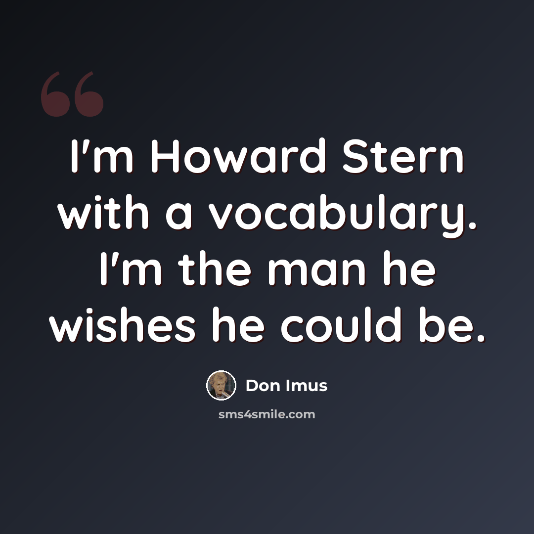 “I'm Howard Stern with a vocabulary. I'm the man he wishes he could be.” quote by Don Imus