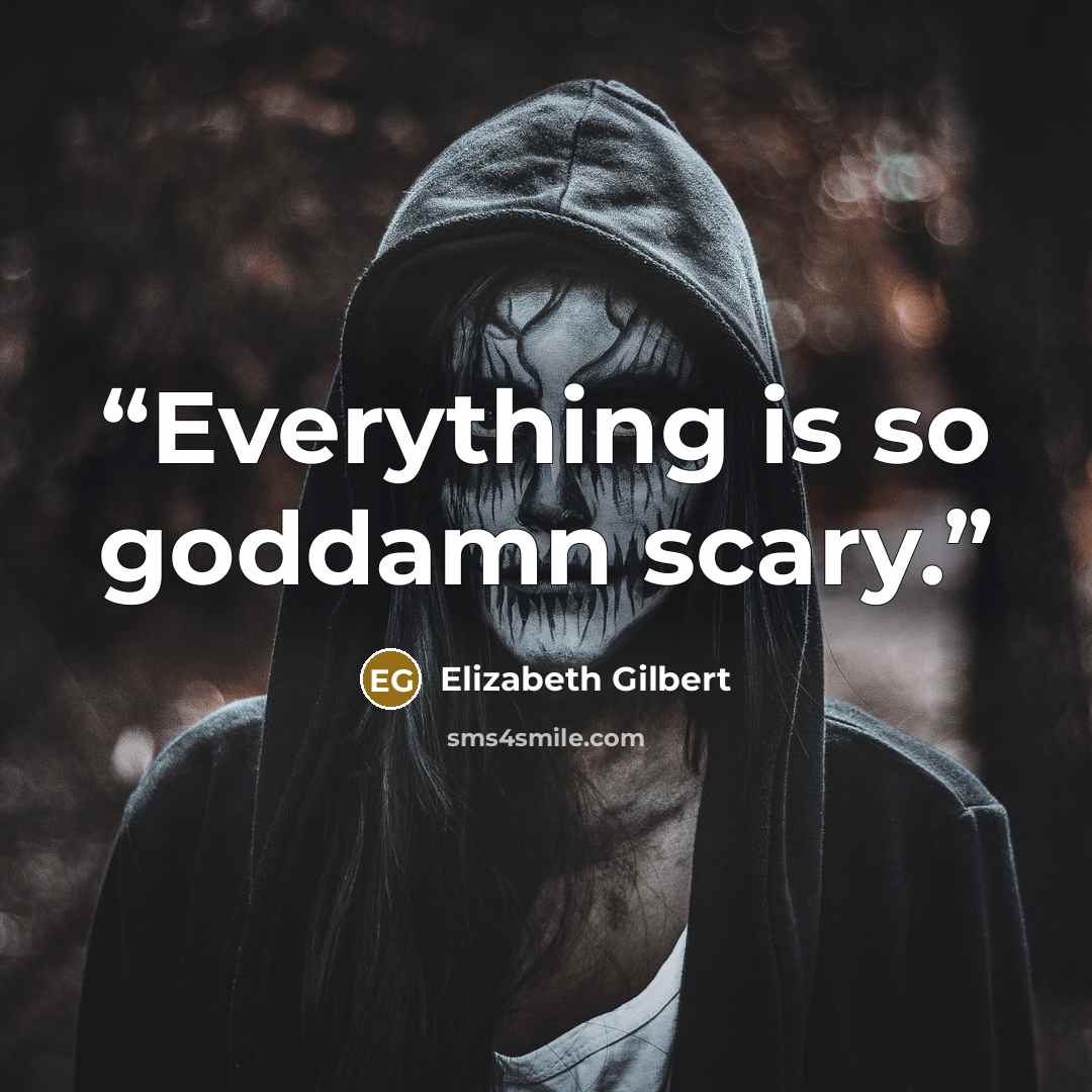 “Everything is so goddamn scary.” quote by Elizabeth Gilbert