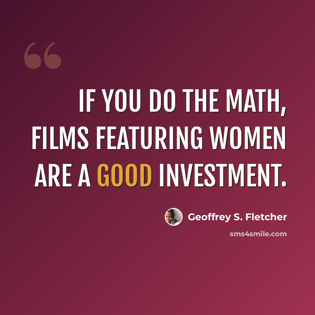 “If you do the math, films featuring women are a good investment.” quote by Geoffrey S. Fletcher