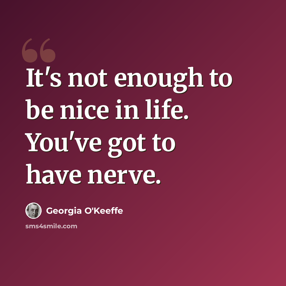 “It's not enough to be nice in life. You've got to have nerve.” quote by Georgia O'Keeffe