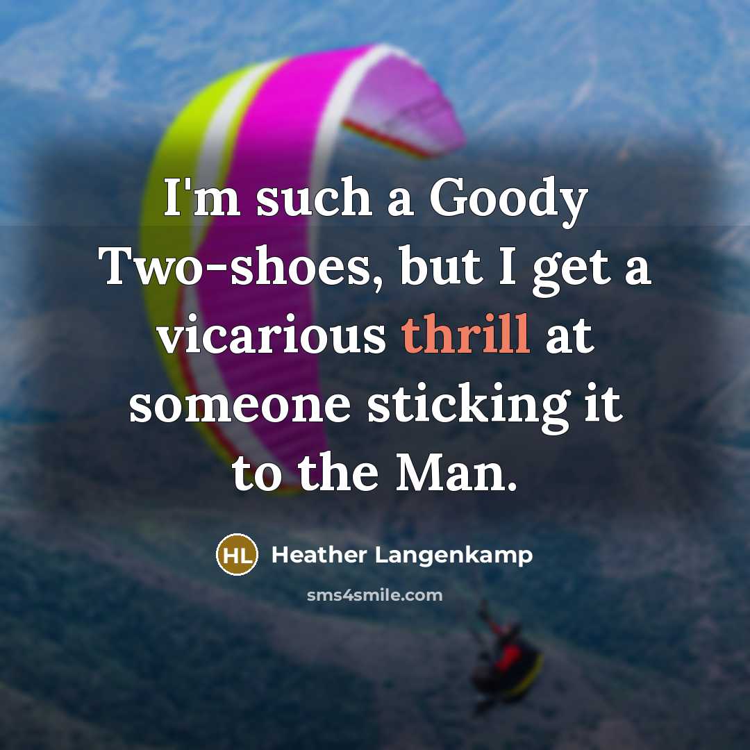 “I'm such a Goody Two-shoes, but I get a vicarious thrill at someone sticking it to the Man.” quote by Heather Langenkamp