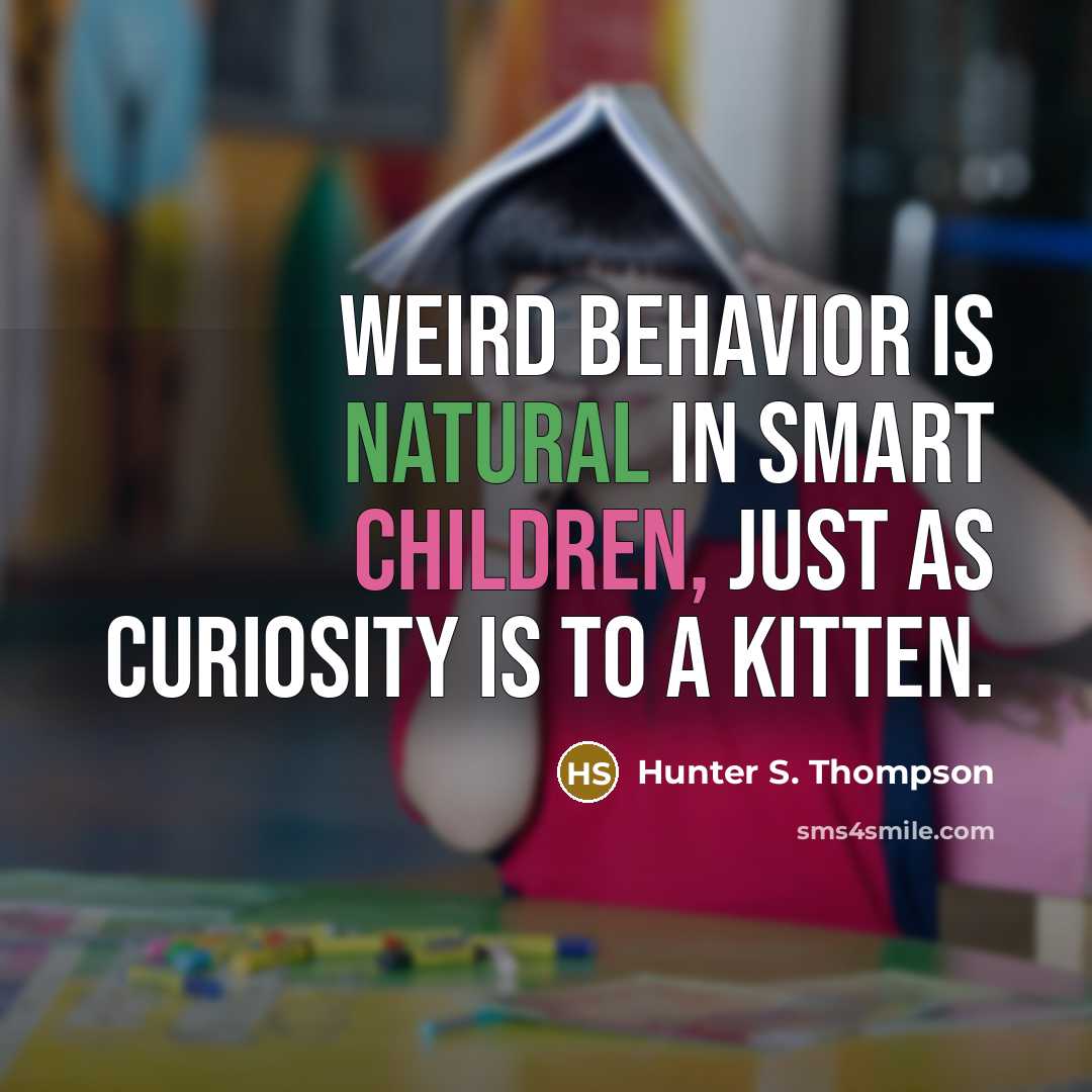 “Weird behavior is natural in smart children, just as curiosity is to a kitten.” quote by Hunter S. Thompson