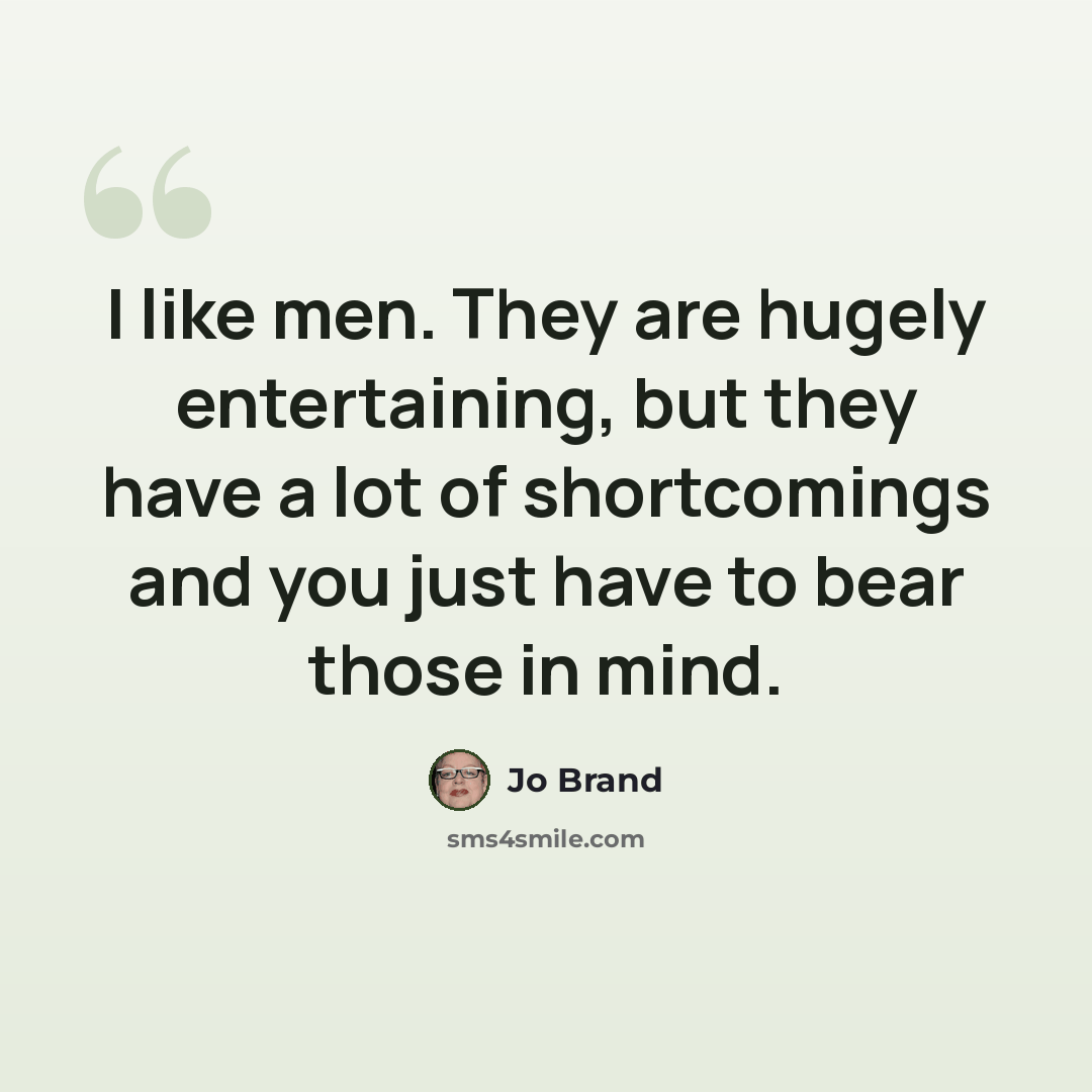“I like men. They are hugely entertaining, but they have a lot of shortcomings and you just have to bear those in mind.” quote by Jo Brand