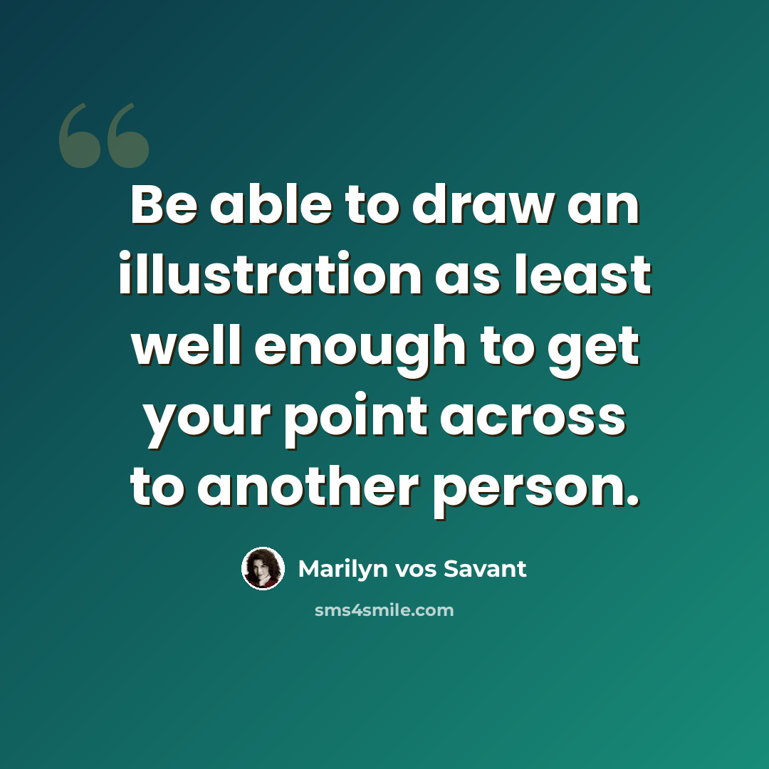“Be able to draw an illustration as least well enough to get your point across to another person.” quote by Marilyn vos Savant