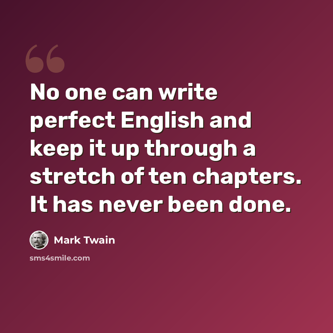 “No one can write perfect English and keep it up through a stretch of ten chapters. It has never been done.” quote by Mark Twain