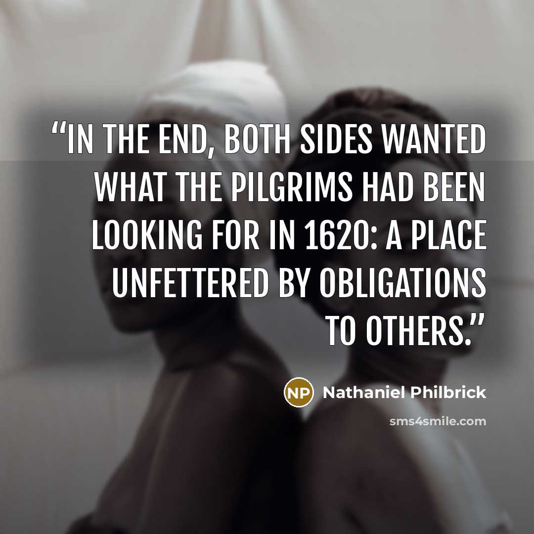 “In the end, both sides wanted what the Pilgrims had been looking for in 1620: a place unfettered by obligations to others.” quote by Nathaniel Philbrick