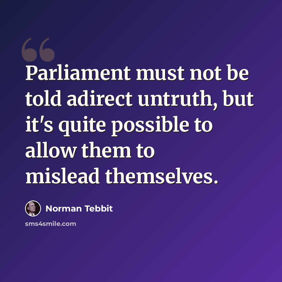 “Parliament must not be told adirect untruth, but it's quite possible to allow them to mislead themselves.” quote by Norman Tebbit
