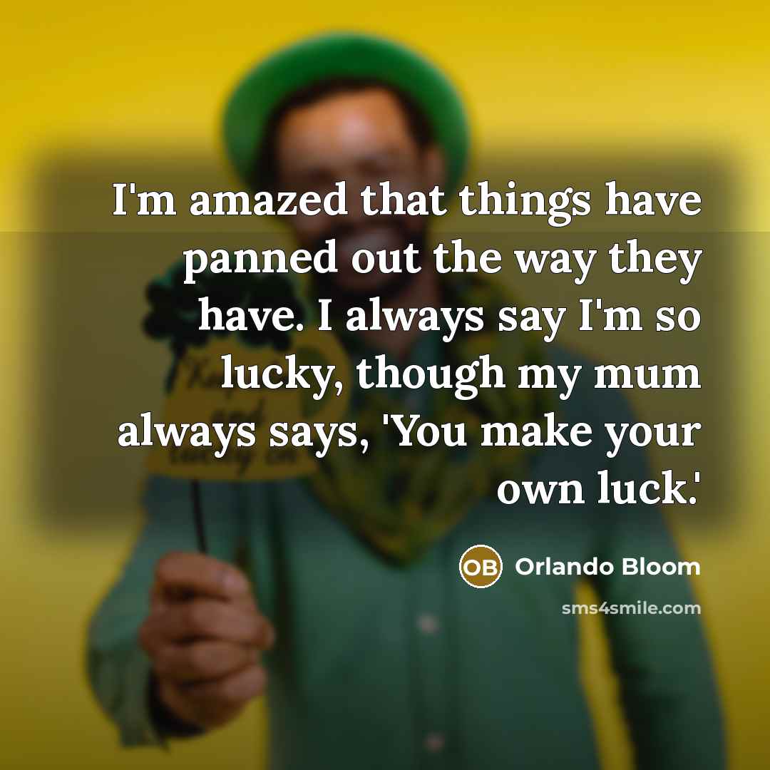 “I'm amazed that things have panned out the way they have. I always say I'm so lucky, though my mum always says, 'You make your own luck.'” quote by Orlando Bloom