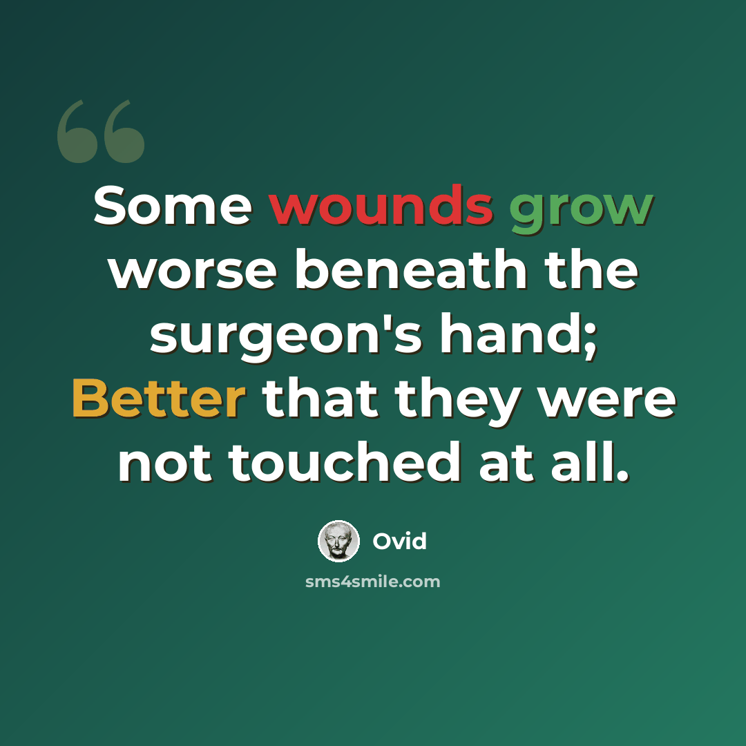 “Some wounds grow worse beneath the surgeon's hand; Better that they were not touched at all.” quote by Ovid
