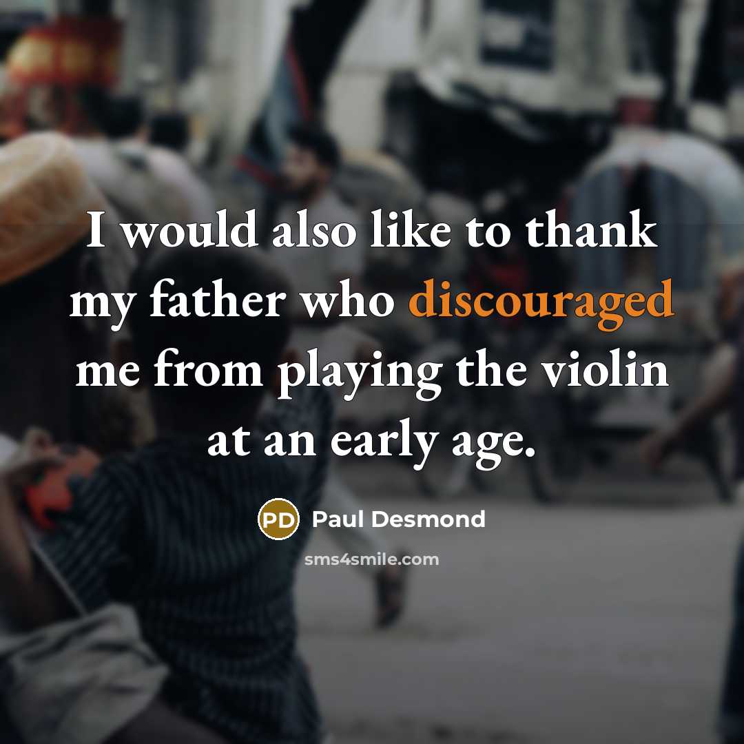 “I would also like to thank my father who discouraged me from playing the violin at an early age.” quote by Paul Desmond