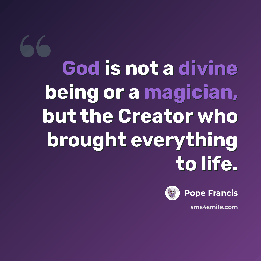“God is not a divine being or a magician, but the Creator who brought everything to life.” quote by Pope Francis