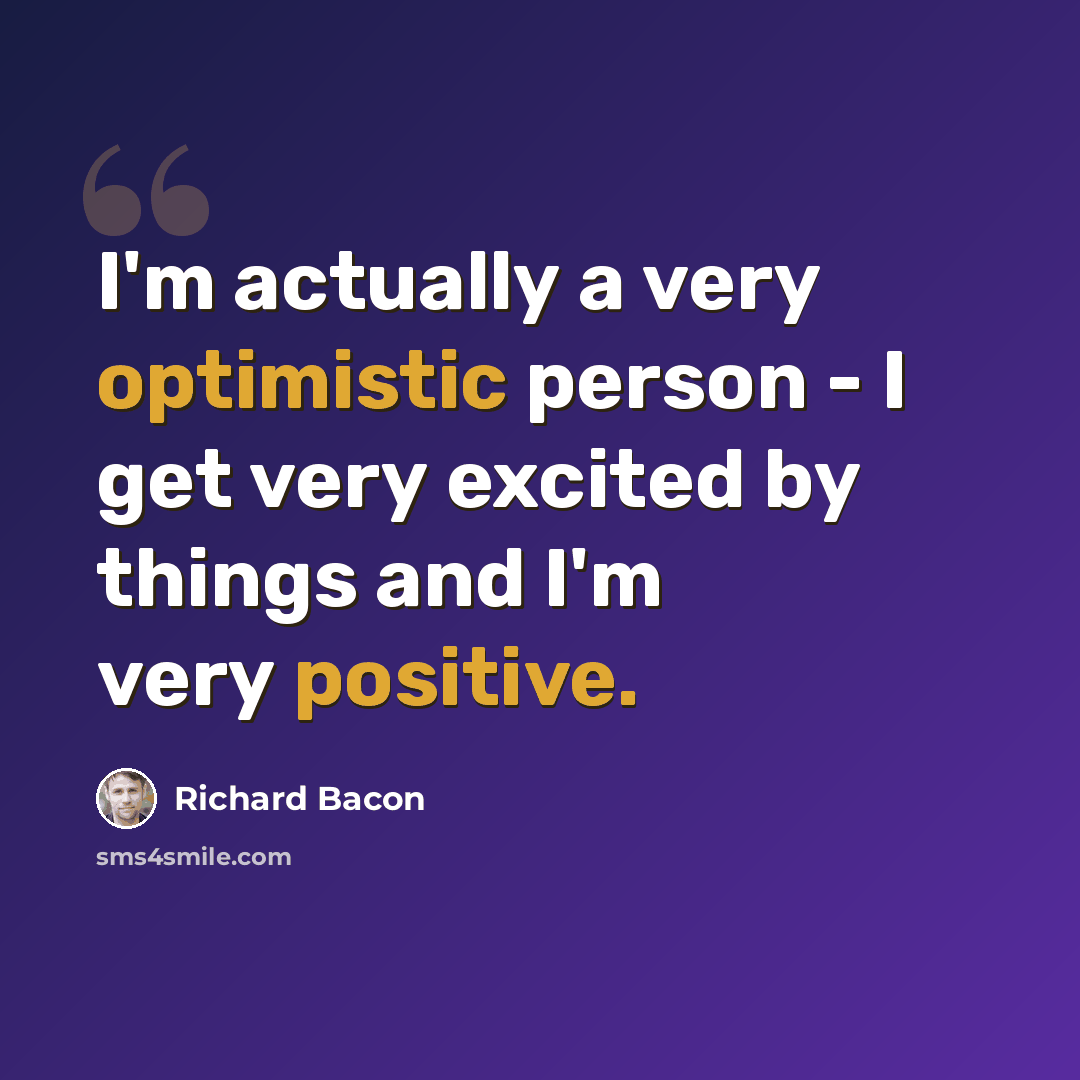“I'm actually a very optimistic person - I get very excited by things and I'm very positive.” quote by Richard Bacon