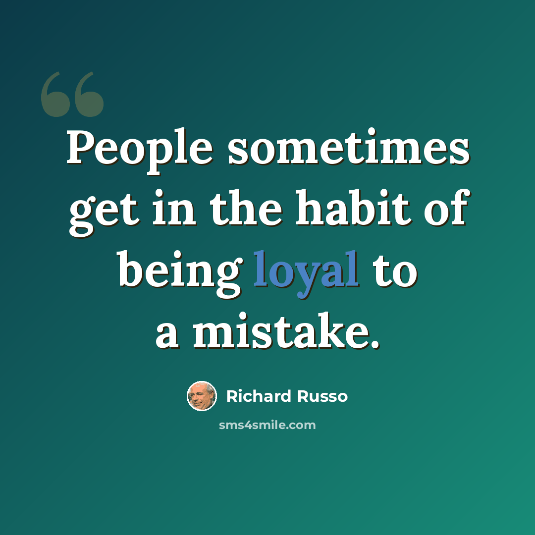 “People sometimes get in the habit of being loyal to a mistake.” quote by Richard Russo