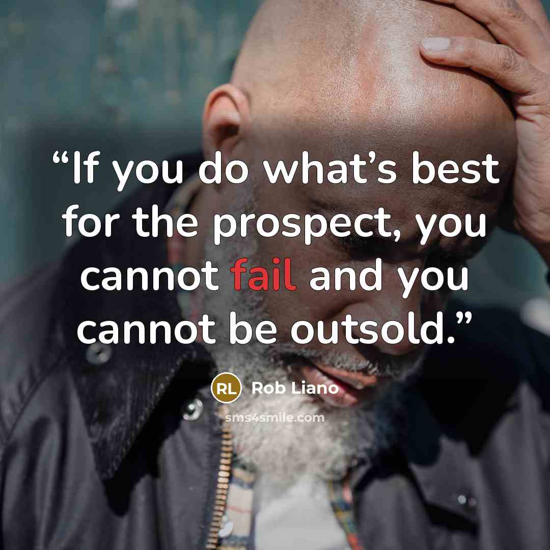 “If you do what’s best for the prospect, you cannot fail and you cannot be outsold.” quote by Rob Liano