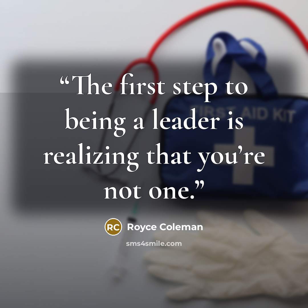 “The first step to being a leader is realizing that you’re not one.” quote by Royce Coleman