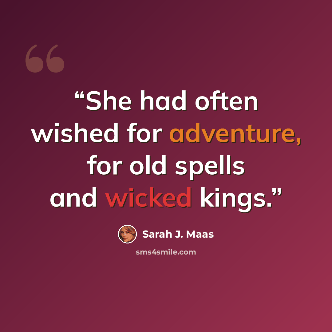 “She had often wished for adventure, for old spells and wicked kings.” quote by Sarah J. Maas
