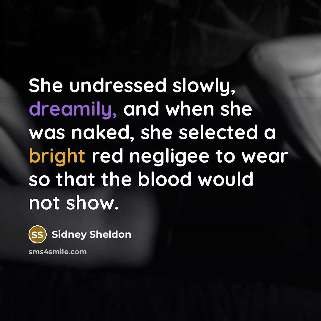 “She undressed slowly, dreamily, and when she was naked, she selected a bright red negligee to wear so that the blood would not show.” quote by Sidney Sheldon