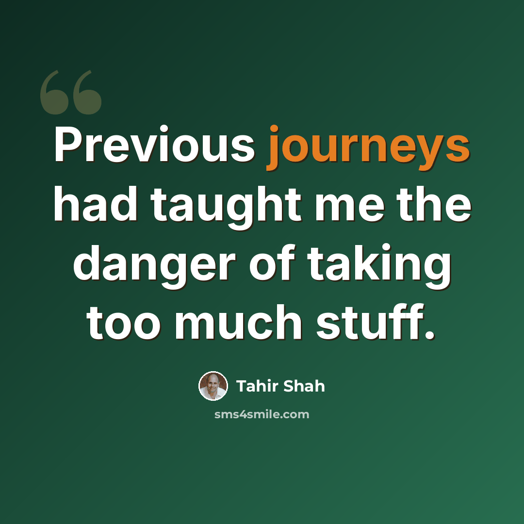 “Previous journeys had taught me the danger of taking too much stuff.” quote by Tahir Shah