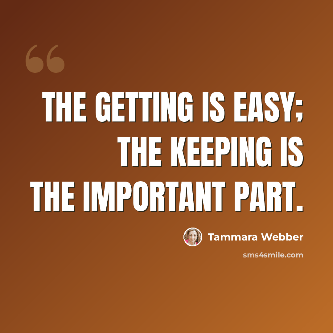 “The getting is easy; the keeping is the important part.” quote by Tammara Webber