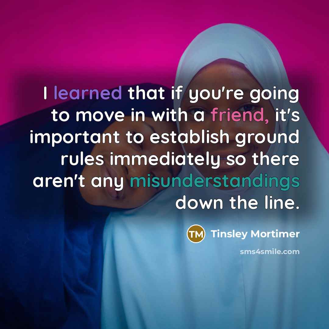 “I learned that if you're going to move in with a friend, it's important to establish ground rules immediately so there aren't any misunderstandings down the line.” quote by Tinsley Mortimer