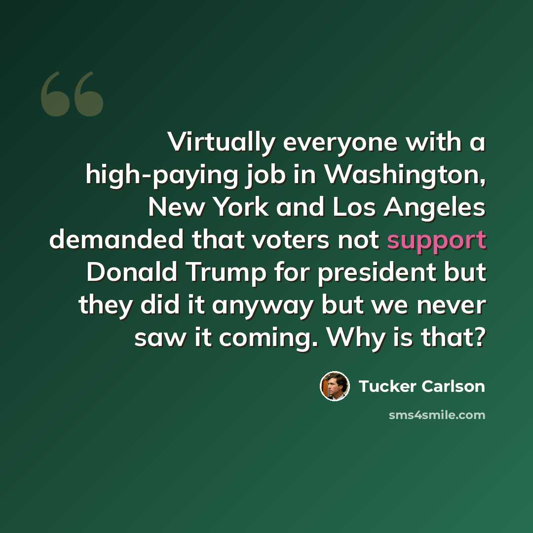 “Virtually everyone with a high-paying job in Washington, New York and Los Angeles demanded that voters not support Donald Trump for president but they did it anyway but we never saw it coming. Why is that?” quote by Tucker Carlson