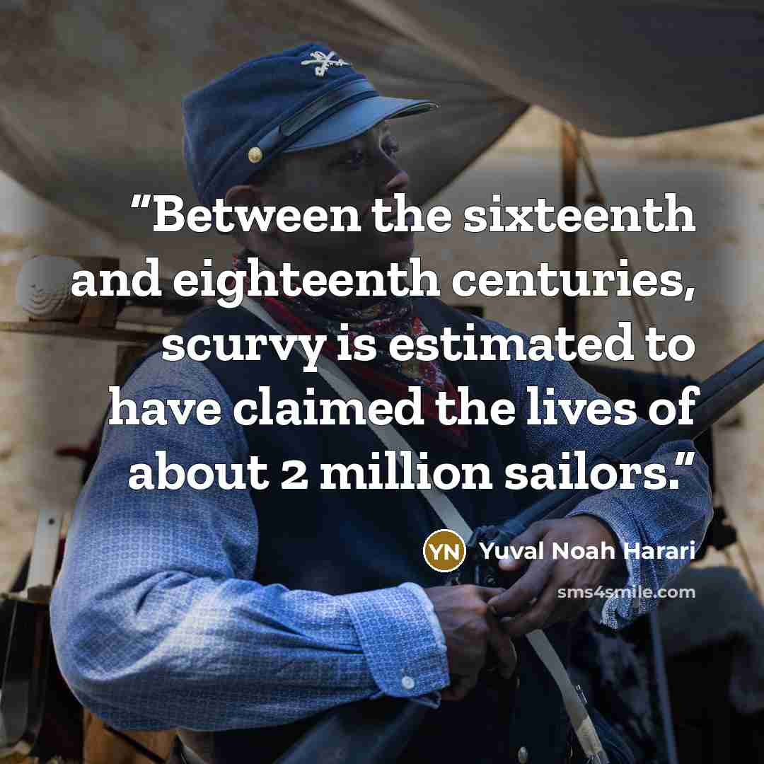 “Between the sixteenth and eighteenth centuries, scurvy is estimated to have claimed the lives of about 2 million sailors.” quote by Yuval Noah Harari